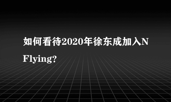 如何看待2020年徐东成加入NFlying？