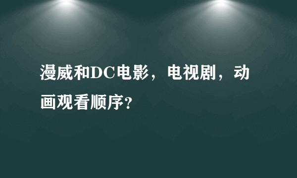 漫威和DC电影，电视剧，动画观看顺序？