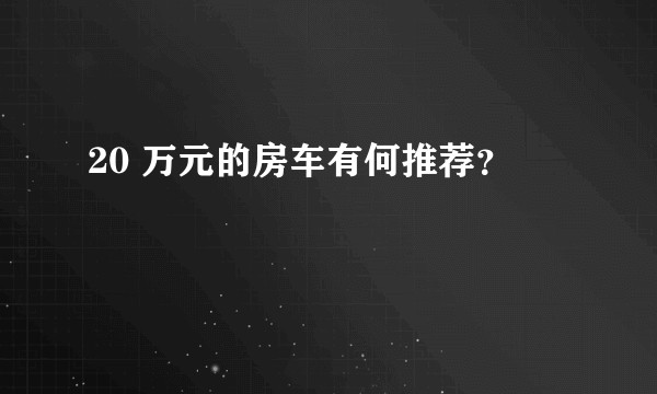20 万元的房车有何推荐?