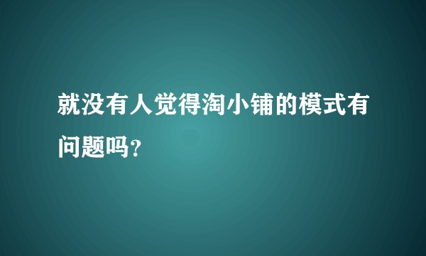 就没有人觉得淘小铺的模式有问题吗？