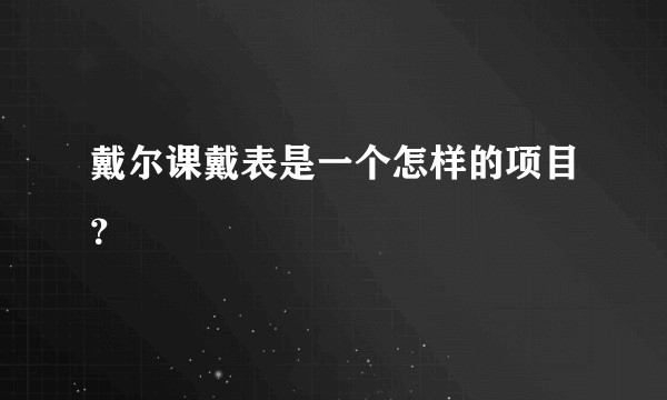戴尔课戴表是一个怎样的项目？