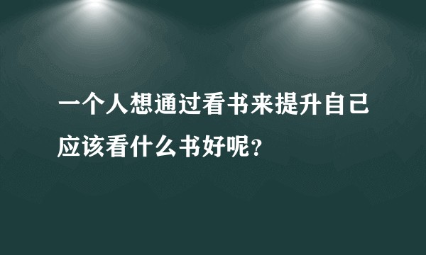 一个人想通过看书来提升自己应该看什么书好呢？