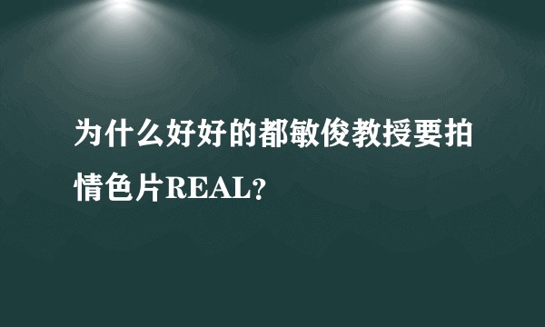 为什么好好的都敏俊教授要拍情色片REAL？