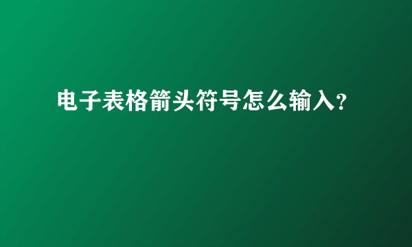 电子表格箭头符号怎么输入？