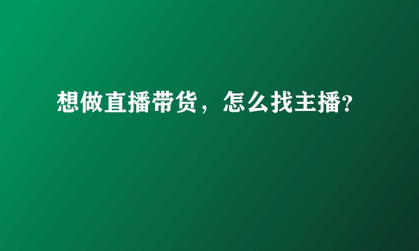 想做直播带货，怎么找主播？