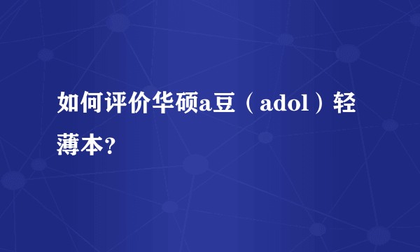 如何评价华硕a豆(adol)轻薄本?