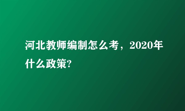 河北教师编制怎么考，2020年什么政策?