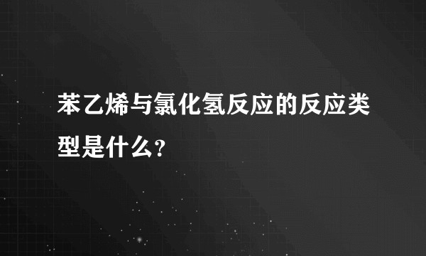 苯乙烯与氯化氢反应的反应类型是什么？