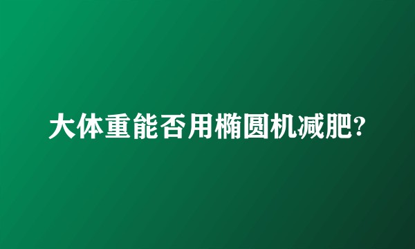 大体重能否用椭圆机减肥?