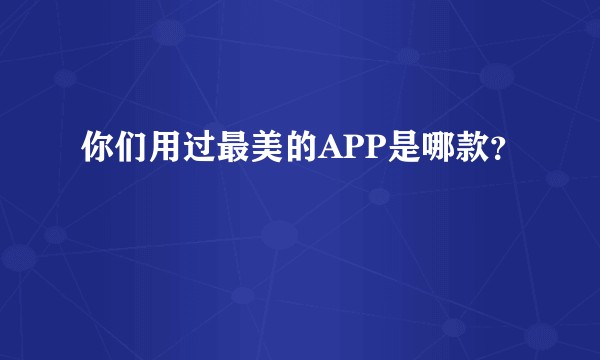 你们用过最美的APP是哪款？