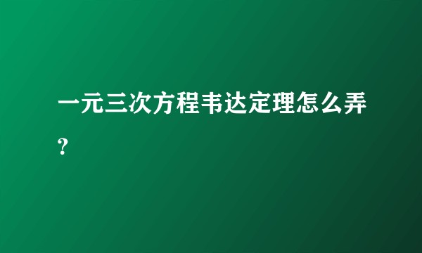 一元三次方程韦达定理怎么弄？