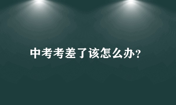 中考考差了该怎么办？