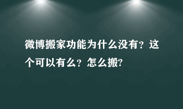 微博搬家功能为什么没有？这个可以有么？怎么搬?