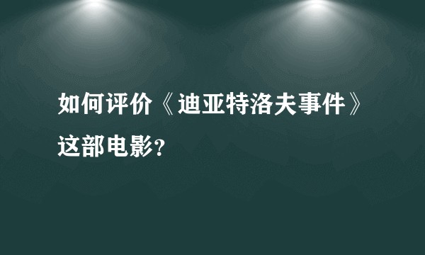 如何评价《迪亚特洛夫事件》这部电影？