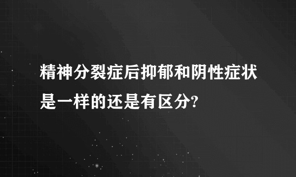 精神分裂症后抑郁和阴性症状是一样的还是有区分?