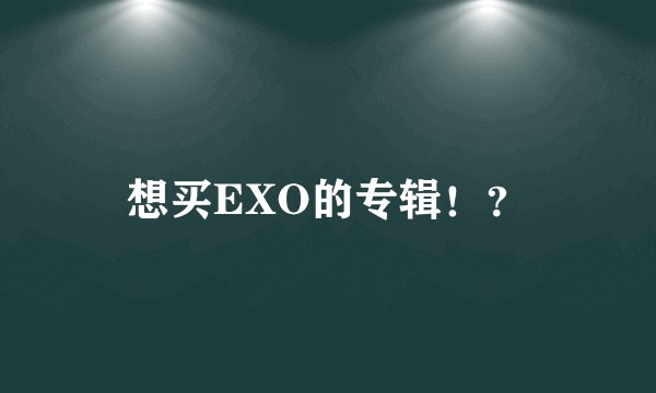 想买EXO的专辑！？
