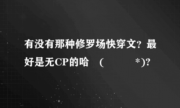 有没有那种修罗场快穿文？最好是无CP的哈ꉂ(ˊᗜˋ*)?