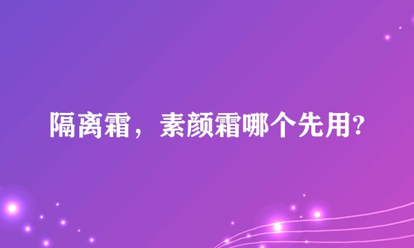 隔离霜，素颜霜哪个先用?
