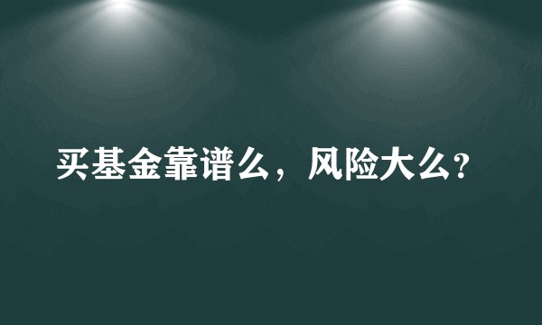 买基金靠谱么，风险大么？