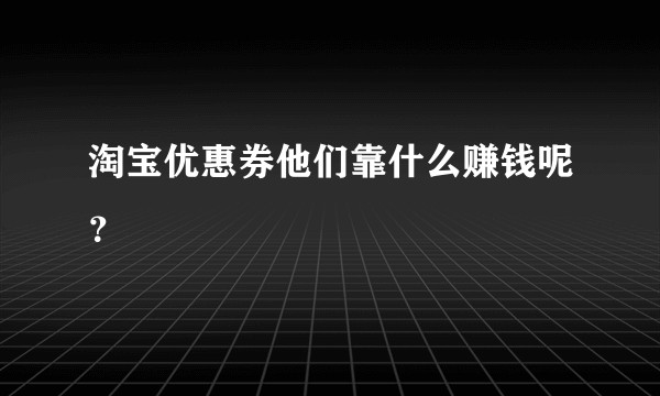 淘宝优惠券他们靠什么赚钱呢？