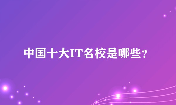 中国十大IT名校是哪些？