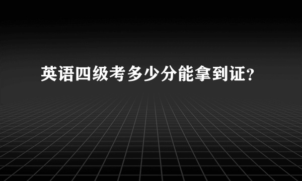 英语四级考多少分能拿到证？