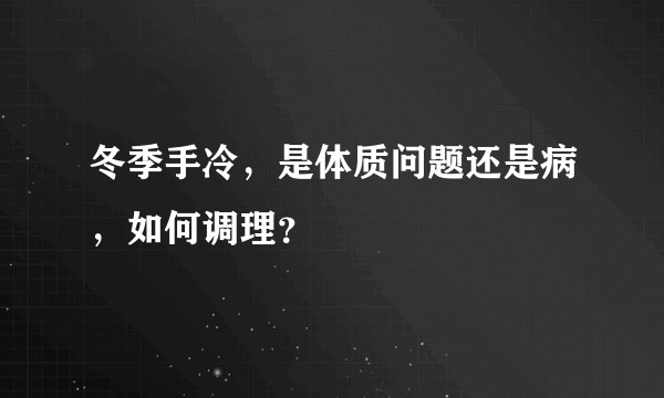冬季手冷，是体质问题还是病，如何调理？