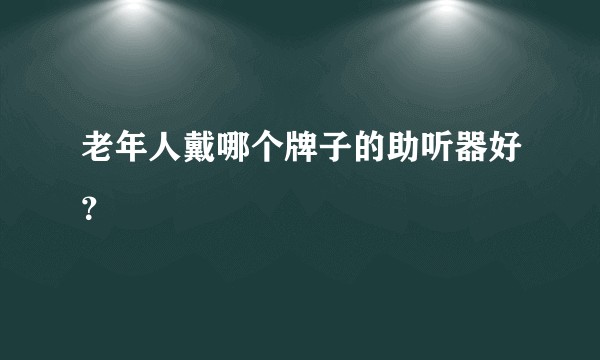 老年人戴哪个牌子的助听器好？