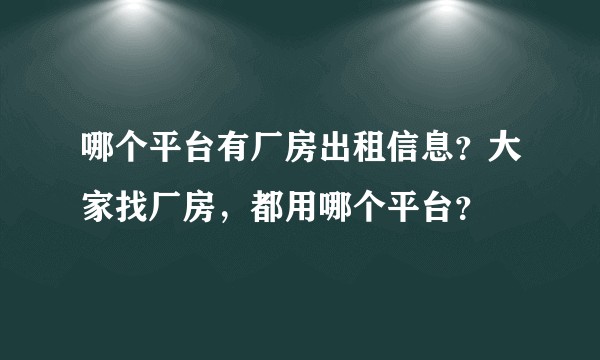 哪个平台有厂房出租信息？大家找厂房，都用哪个平台？