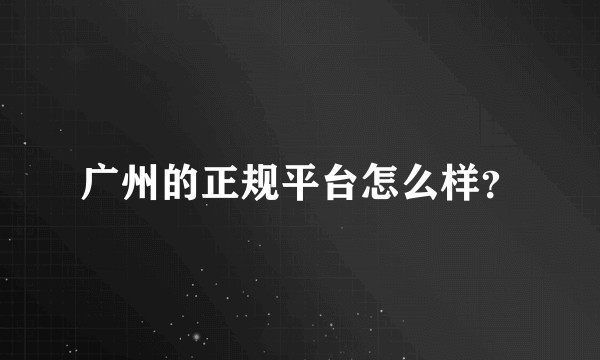 广州的正规平台怎么样?