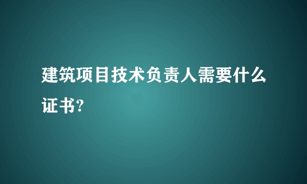 建筑项目技术负责人需要什么证书?