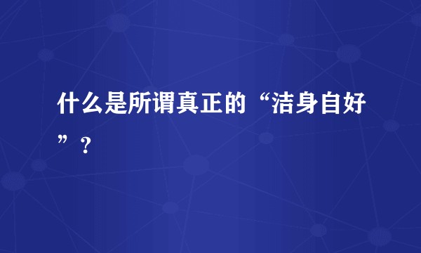 什么是所谓真正的“洁身自好”?