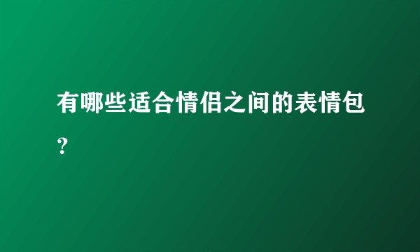 有哪些适合情侣之间的表情包？