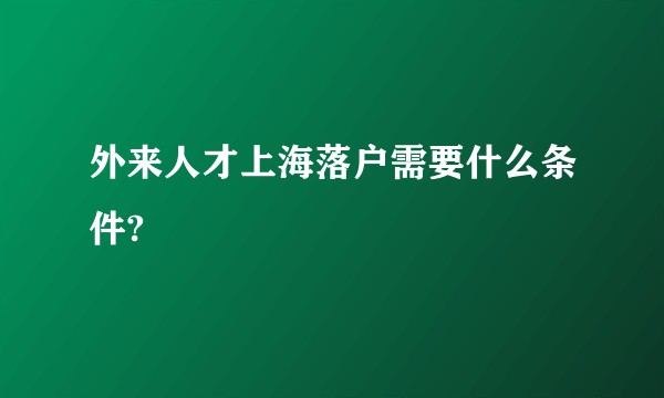 外来人才上海落户需要什么条件?