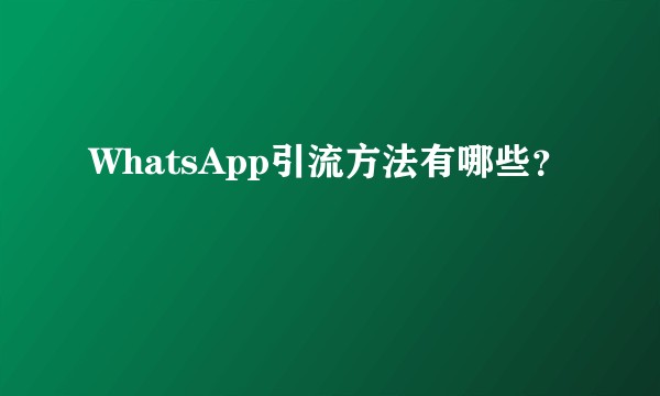 WhatsApp引流方法有哪些？