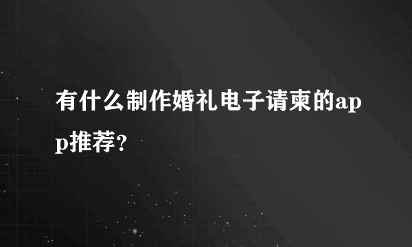 有什么制作婚礼电子请柬的app推荐？