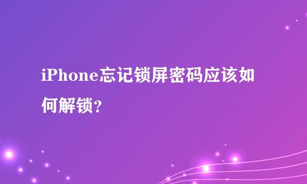 iPhone忘记锁屏密码应该如何解锁？