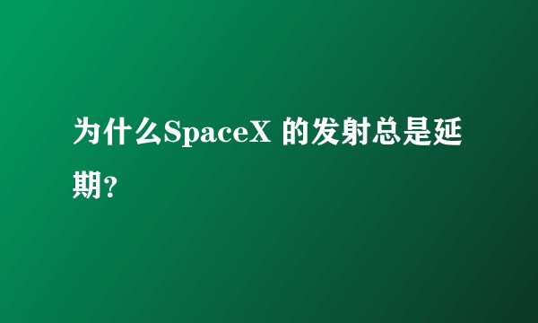 为什么SpaceX 的发射总是延期？