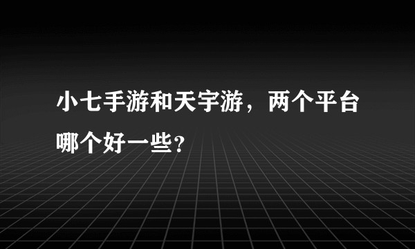 小七手游和天宇游，两个平台哪个好一些？
