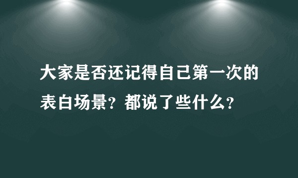大家是否还记得自己第一次的表白场景？都说了些什么？