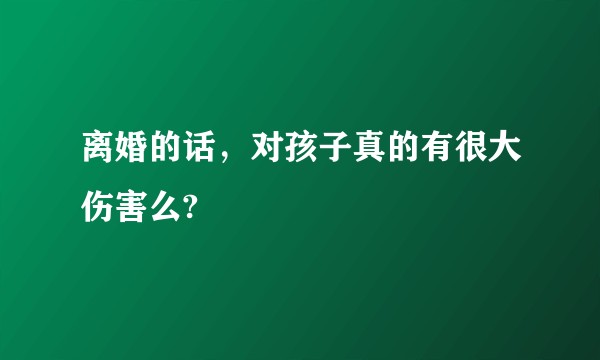 离婚的话，对孩子真的有很大伤害么?