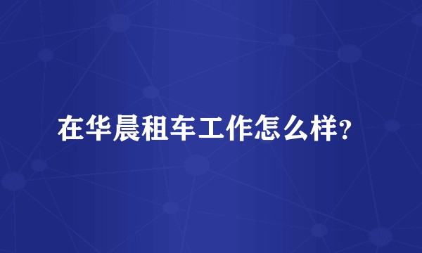 在华晨租车工作怎么样？
