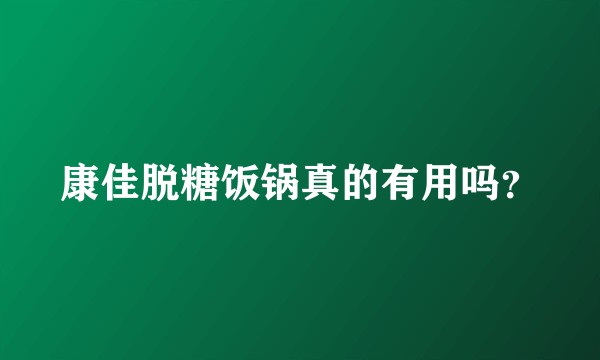 康佳脱糖饭锅真的有用吗？