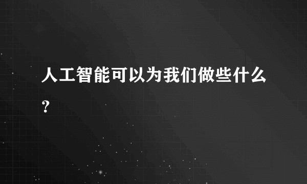 人工智能可以为我们做些什么？