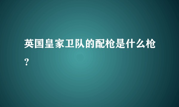 英国皇家卫队的配枪是什么枪？