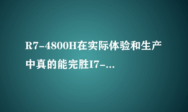 R7-4800H在实际体验和生产中真的能完胜I7-9750H吗?