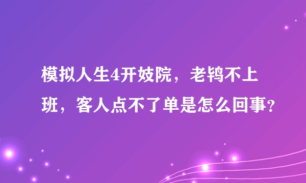 模拟人生4开妓院，老鸨不上班，客人点不了单是怎么回事？