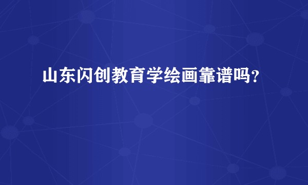 山东闪创教育学绘画靠谱吗？