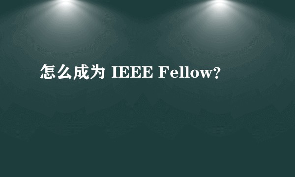 怎么成为 IEEE Fellow？