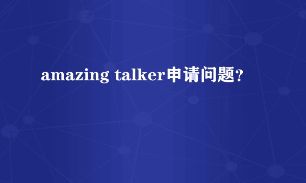amazing talker申请问题？